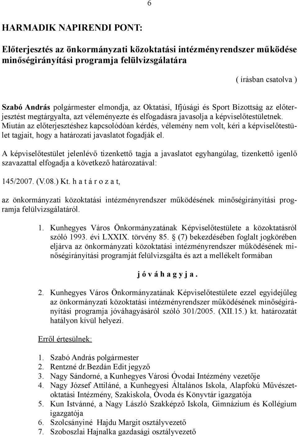 Miután az előterjesztéshez kapcsolódóan kérdés, vélemény nem volt, kéri a képviselőtestület tagjait, hogy a határozati javaslatot fogadják el. 145/2007. (V.08.) Kt.