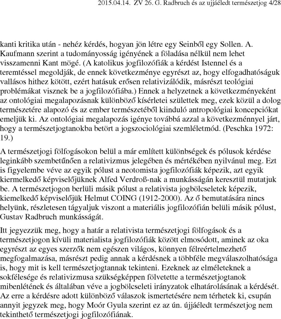 (A katolikus jogfilozófiák a kérdést Istennel és a teremtéssel megoldják, de ennek következménye egyrészt az, hogy elfogadhatóságuk vallásos hithez kötött, ezért hatásuk erősen relativizálódik,