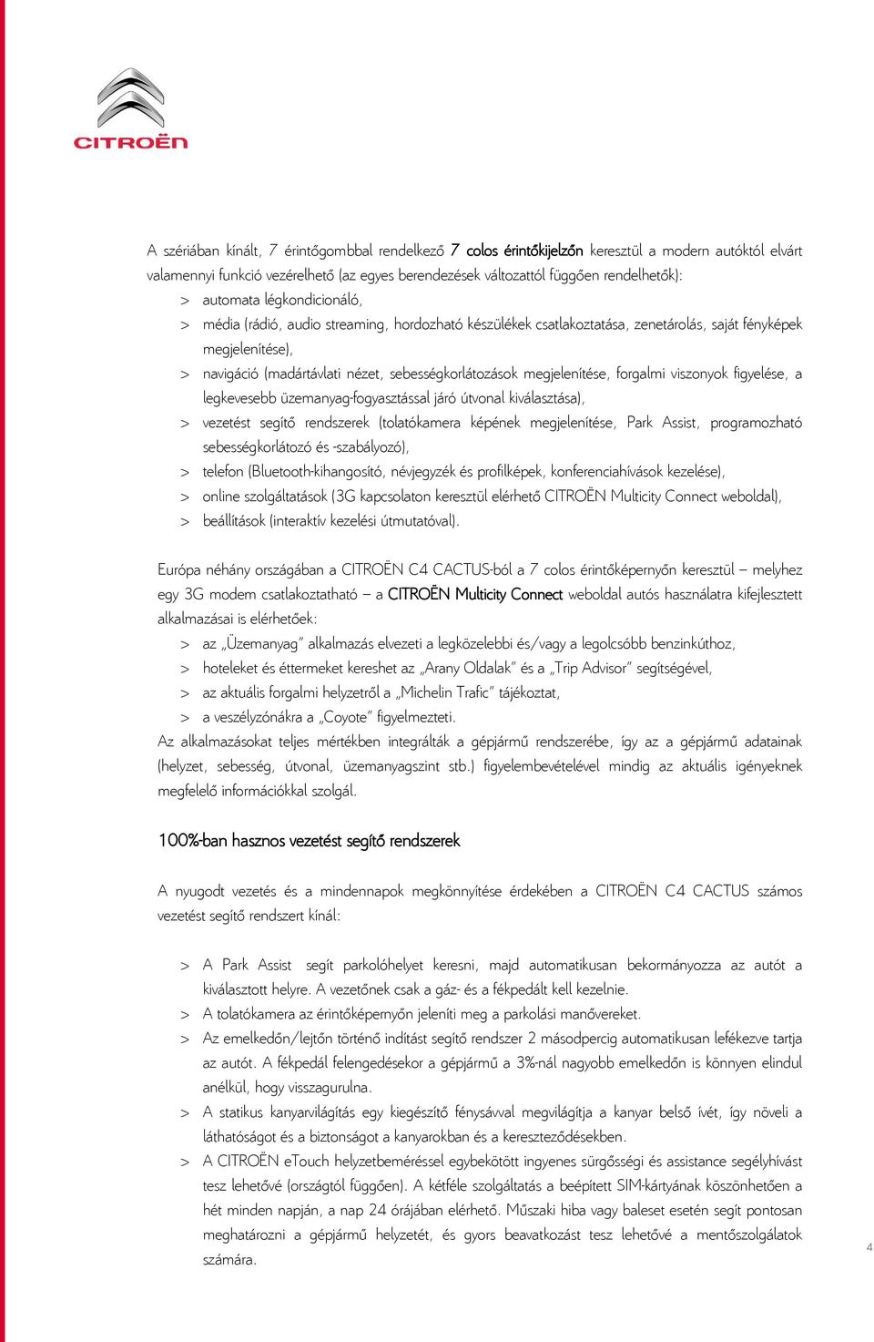 megjelenítése, forgalmi viszonyok figyelése, a legkevesebb üzemanyag-fogyasztással járó útvonal kiválasztása), > vezetést segítő rendszerek (tolatókamera képének megjelenítése, Park Assist,