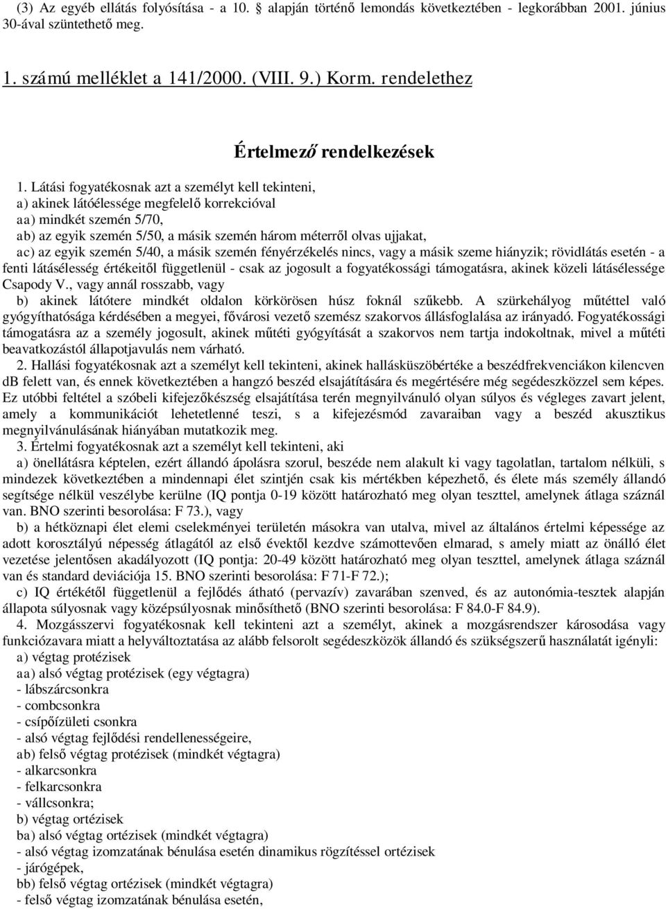 Látási fogyatékosnak azt a személyt kell tekinteni, a) akinek látóélessége megfelelő korrekcióval aa) mindkét szemén 5/70, ab) az egyik szemén 5/50, a másik szemén három méterről olvas ujjakat, ac)