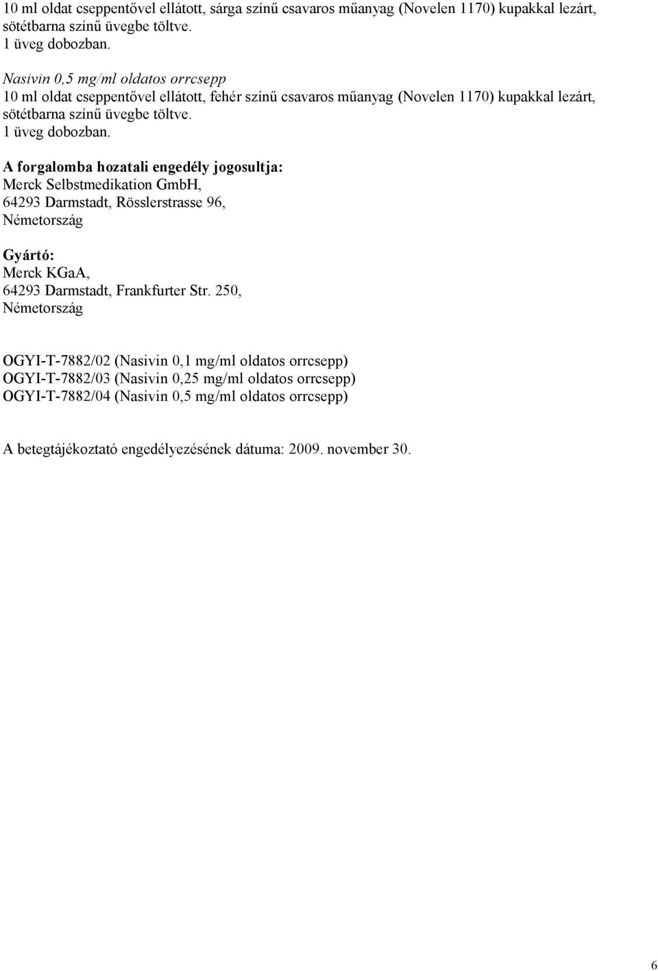 A forgalomba hozatali engedély jogosultja: Merck Selbstmedikation GmbH, 64293 Darmstadt, Rösslerstrasse 96, Németország Gyártó: Merck KGaA, 64293 Darmstadt, Frankfurter Str.