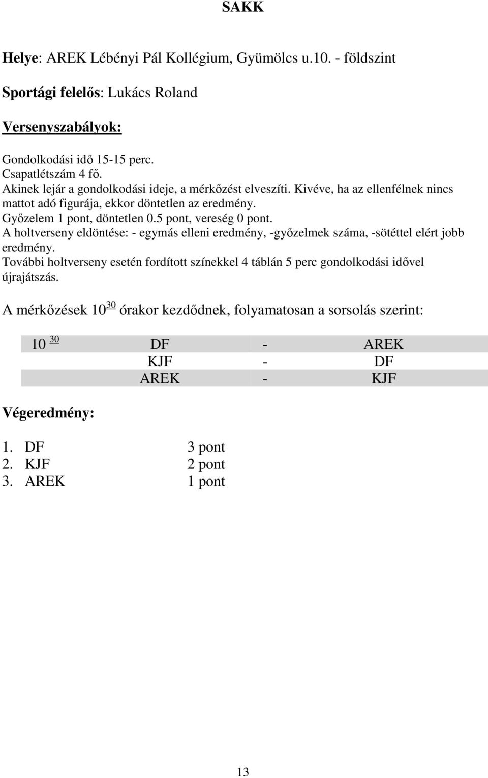 5 pont, vereség 0 pont. A holtverseny eldöntése: - egymás elleni eredmény, -győzelmek száma, -sötéttel elért jobb eredmény.