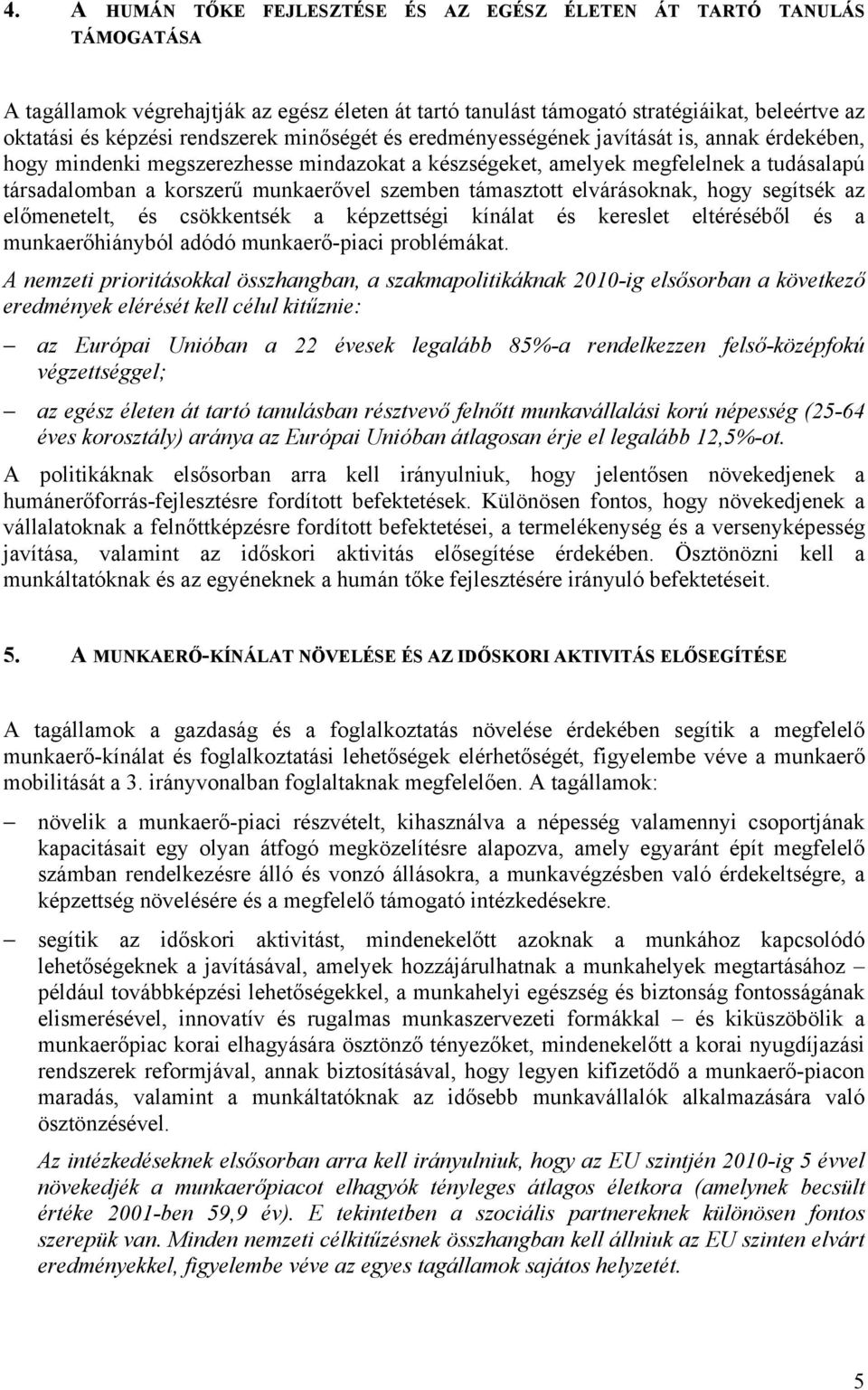 szemben támasztott elvárásoknak, hogy segítsék az előmenetelt, és csökkentsék a képzettségi kínálat és kereslet eltéréséből és a munkaerőhiányból adódó munkaerő-piaci problémákat.