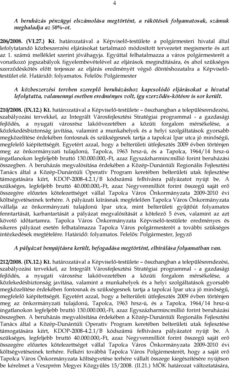 Egyúttal felhatalmazza a város polgármesterét a vonatkozó jogszabályok figyelembevételével az eljárások megindítására, és ahol szükséges szerződéskötés előtt terjessze az eljárás eredményét végső