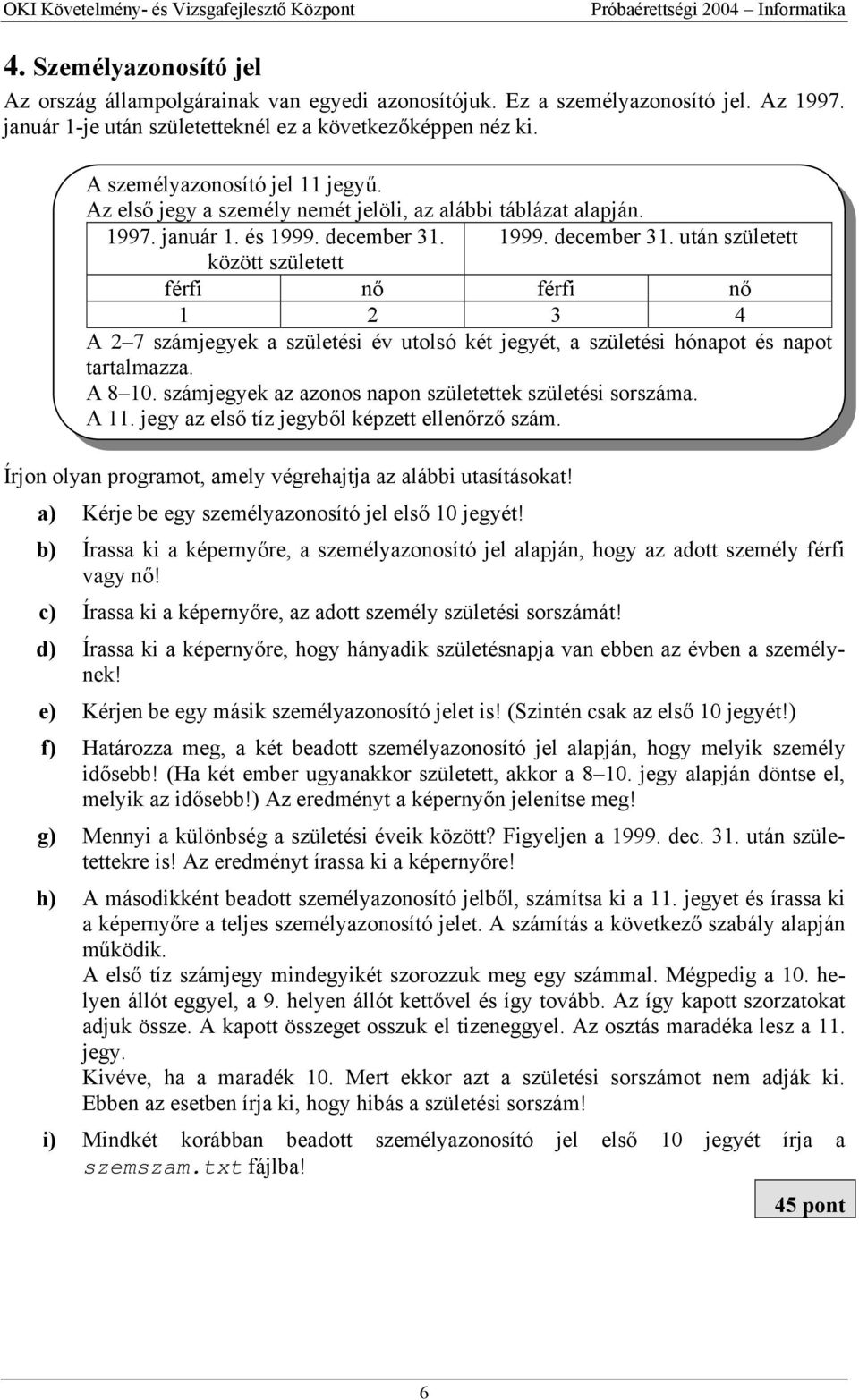 1999. december 31. után született között született férfi nő férfi nő 1 2 3 4 A 2 7 számjegyek a születési év utolsó két jegyét, a születési hónapot és napot tartalmazza. A 8 10.