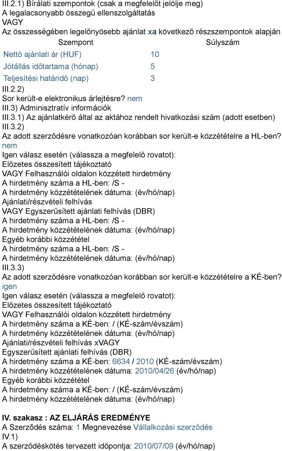 Nettó ajánlati ár (HUF) 10 Jótállás időtartama (hónap) 5 Teljesítési határidő (nap) 3 2) Sor került-e elektronikus árlejtésre? nem III.3) Adminisztratív információk III.3.1) Az ajánlatkérő által az aktához rendelt hivatkozási szám (adott esetben) III.