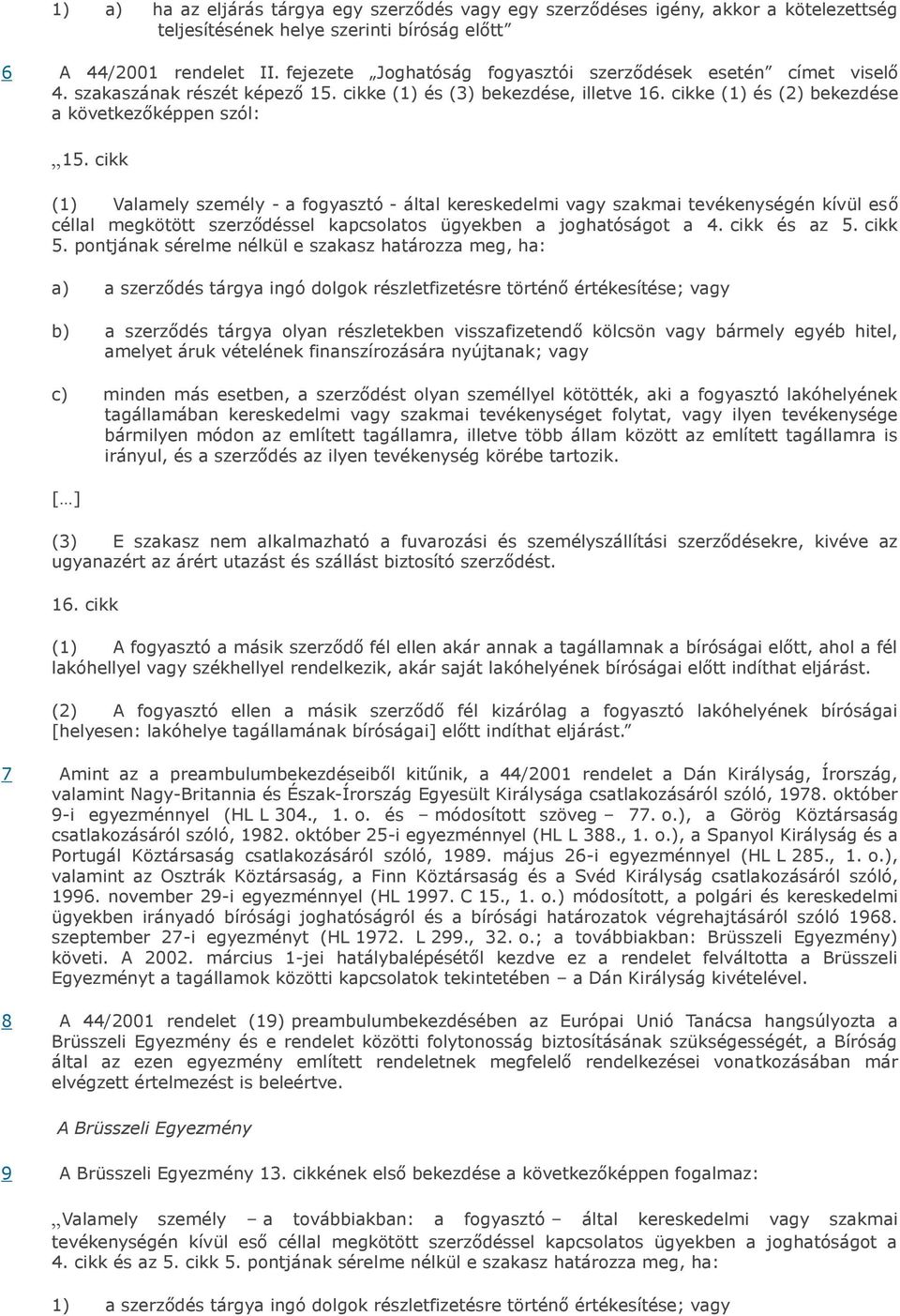 cikk (1) Valamely személy - a fogyasztó - által kereskedelmi vagy szakmai tevékenységén kívül eső céllal megkötött szerződéssel kapcsolatos ügyekben a joghatóságot a 4. cikk és az 5. cikk 5.