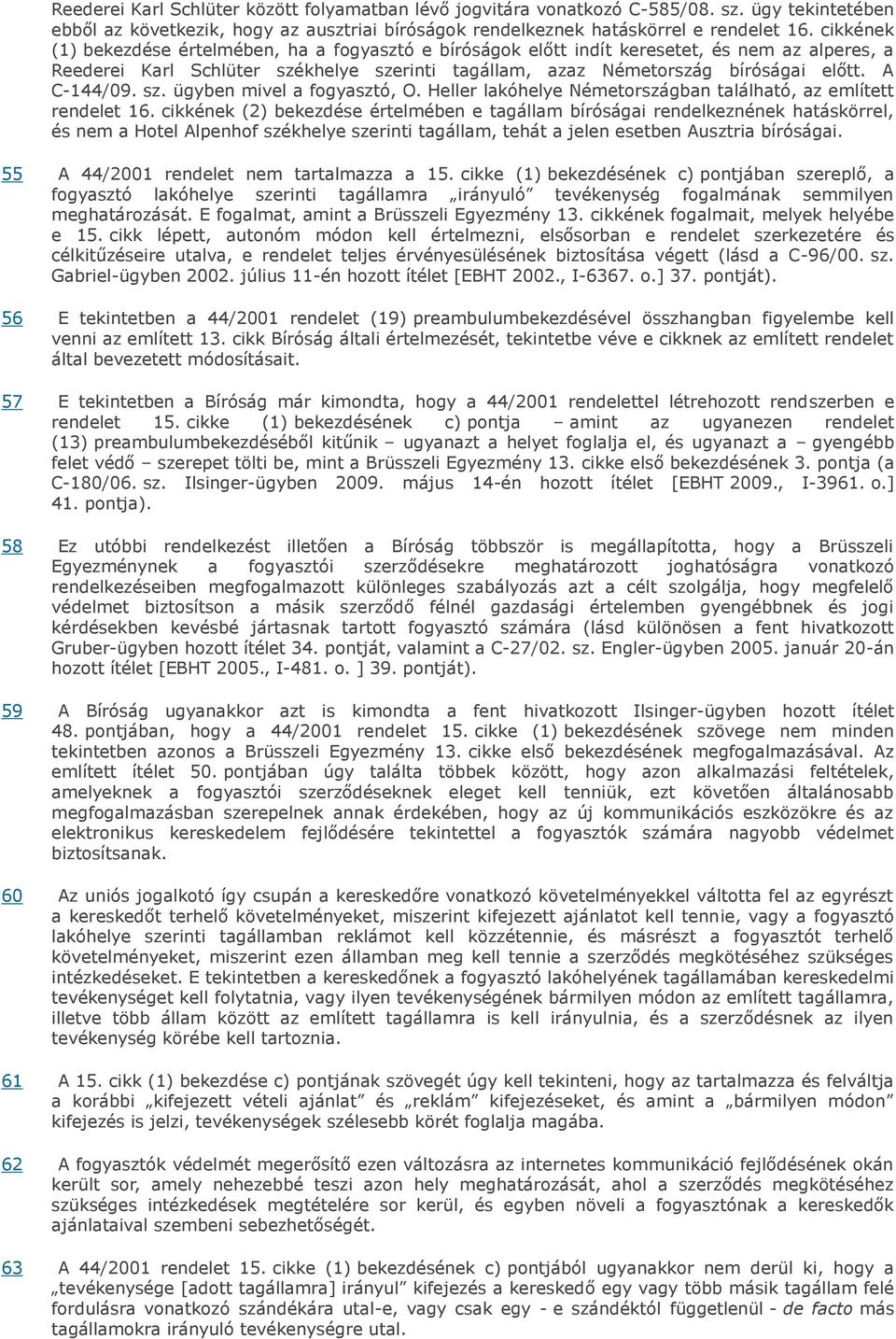 A C-144/09. sz. ügyben mivel a fogyasztó, O. Heller lakóhelye Németországban található, az említett rendelet 16.