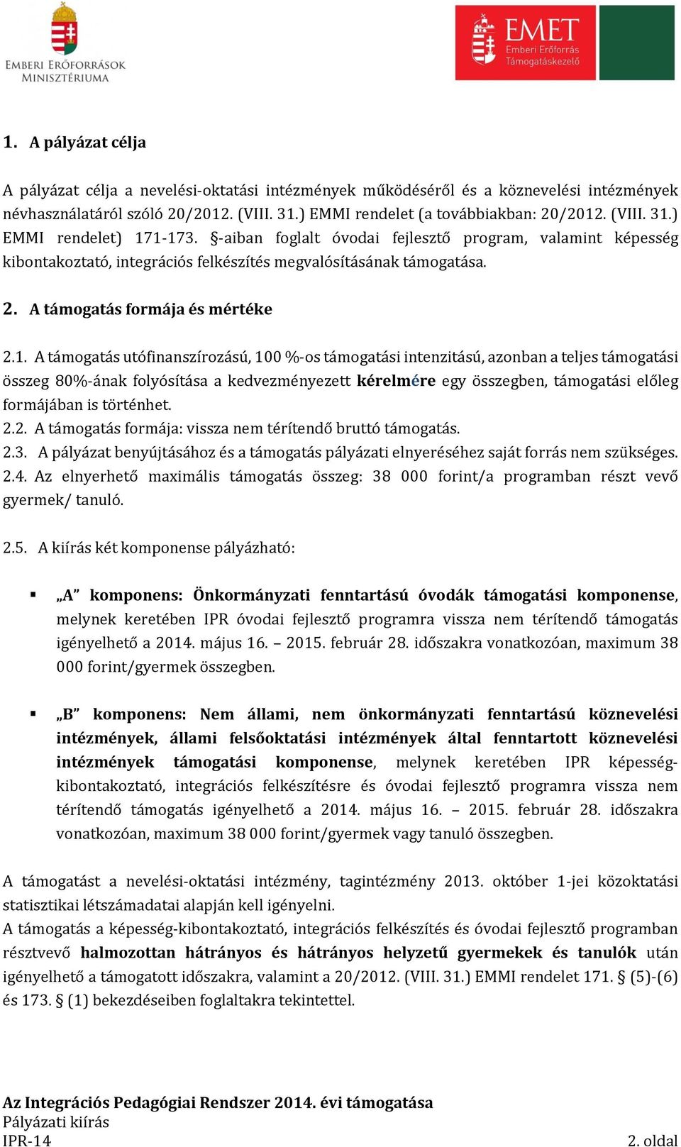 A támogatás utófinanszírozású, 100 %-os támogatási intenzitású, azonban a teljes támogatási összeg 80%-ának folyósítása a kedvezményezett kérelmére egy összegben, támogatási előleg formájában is