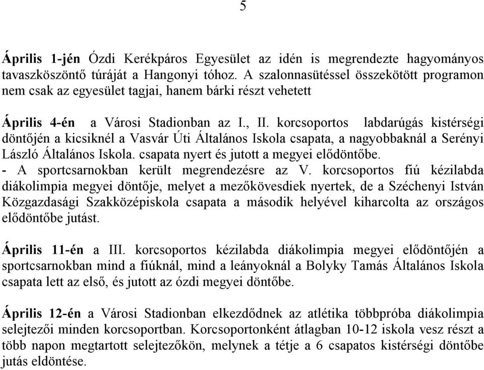 korcsoportos labdarúgás kistérségi döntőjén a kicsiknél a Vasvár Úti Általános Iskola csapata, a nagyobbaknál a Serényi László Általános Iskola. csapata nyert és jutott a megyei elődöntőbe.