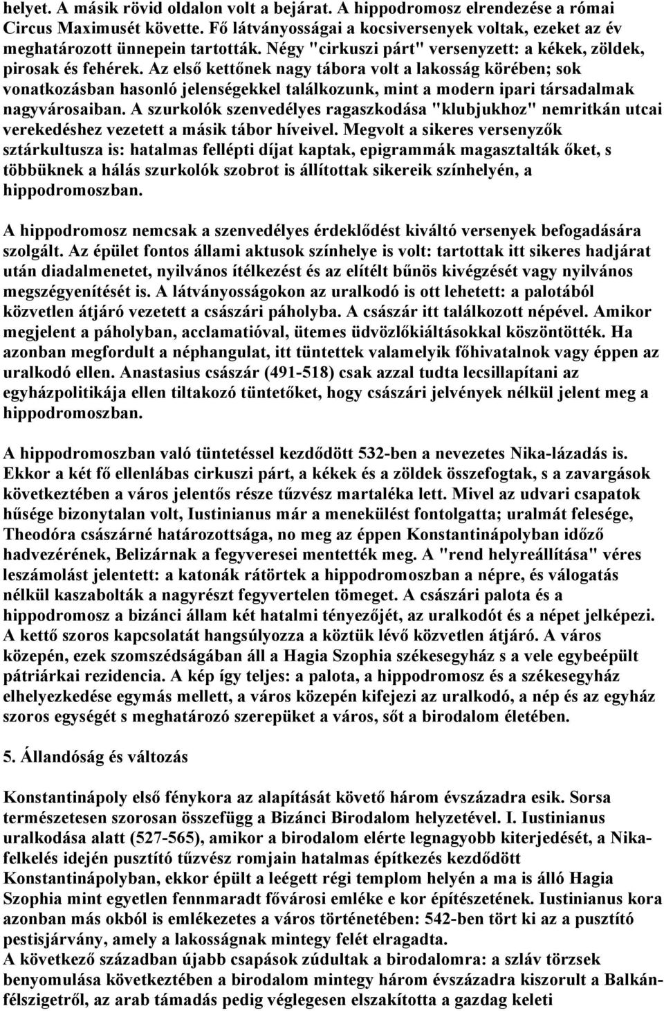 Az első kettőnek nagy tábora volt a lakosság körében; sok vonatkozásban hasonló jelenségekkel találkozunk, mint a modern ipari társadalmak nagyvárosaiban.