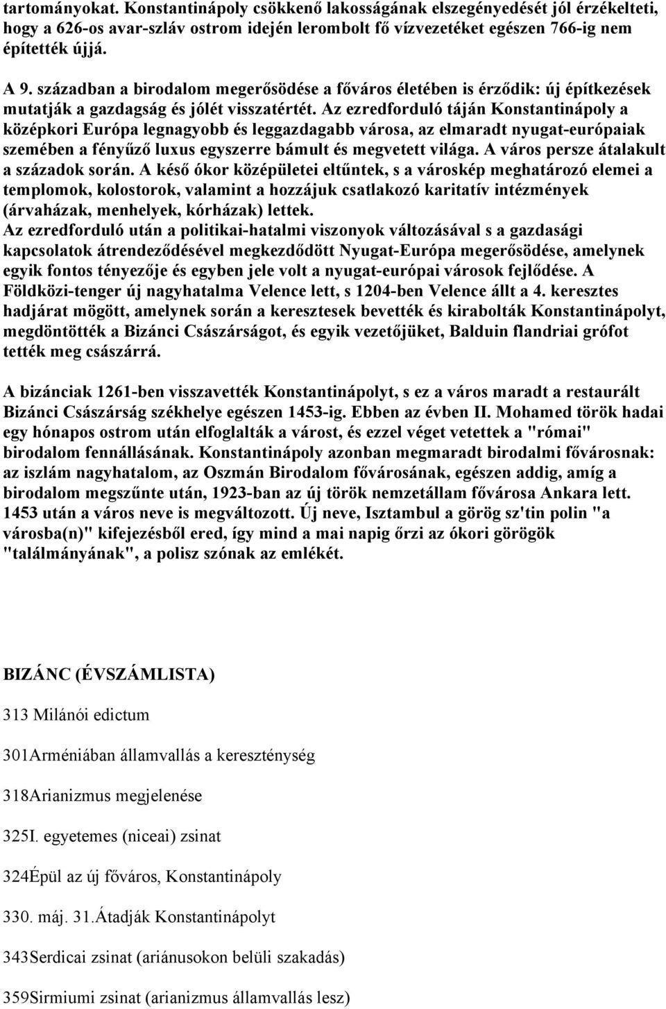 Az ezredforduló táján Konstantinápoly a középkori Európa legnagyobb és leggazdagabb városa, az elmaradt nyugat-európaiak szemében a fényűző luxus egyszerre bámult és megvetett világa.