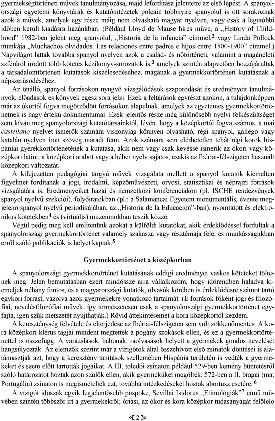került kiadásra hazánkban. (Például Lloyd de Mause híres műve, a History of Childhood 1982-ben jelent meg spanyolul, Historia de la infancia címmel, 2 vagy Linda Pollock munkája Muchachos olvidados.