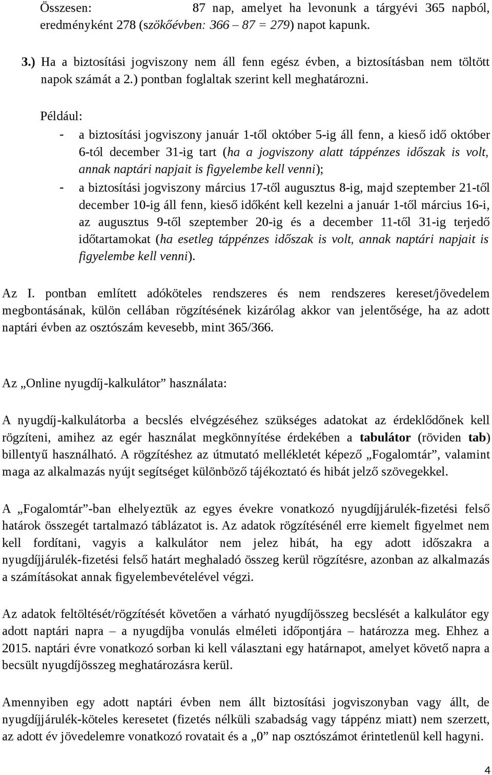 Például: - a biztosítási jogviszony január 1-től október 5-ig áll fenn, a kieső idő október 6-tól december 31-ig tart (ha a jogviszony alatt táppénzes időszak is volt, annak naptári napjait is