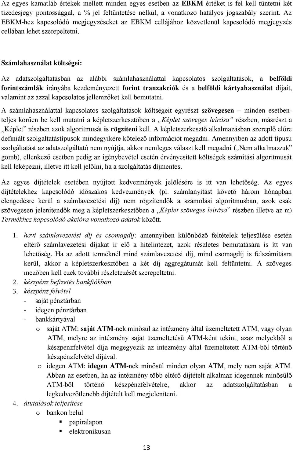 Számlahasználat költségei: Az adatszolgáltatásban az alábbi számlahasználattal kapcsolatos szolgáltatások, a belföldi forintszámlák irányába kezdeményezett forint tranzakciók és a belföldi