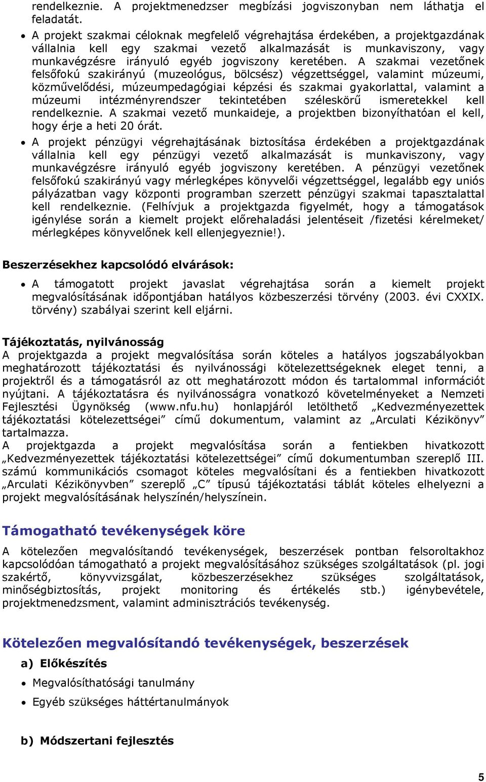 A szakmai vezetőnek felsőfokú szakirányú (muzeológus, bölcsész) végzettséggel, valamint múzeumi, közművelődési, múzeumpedagógiai képzési és szakmai gyakorlattal, valamint a múzeumi intézményrendszer