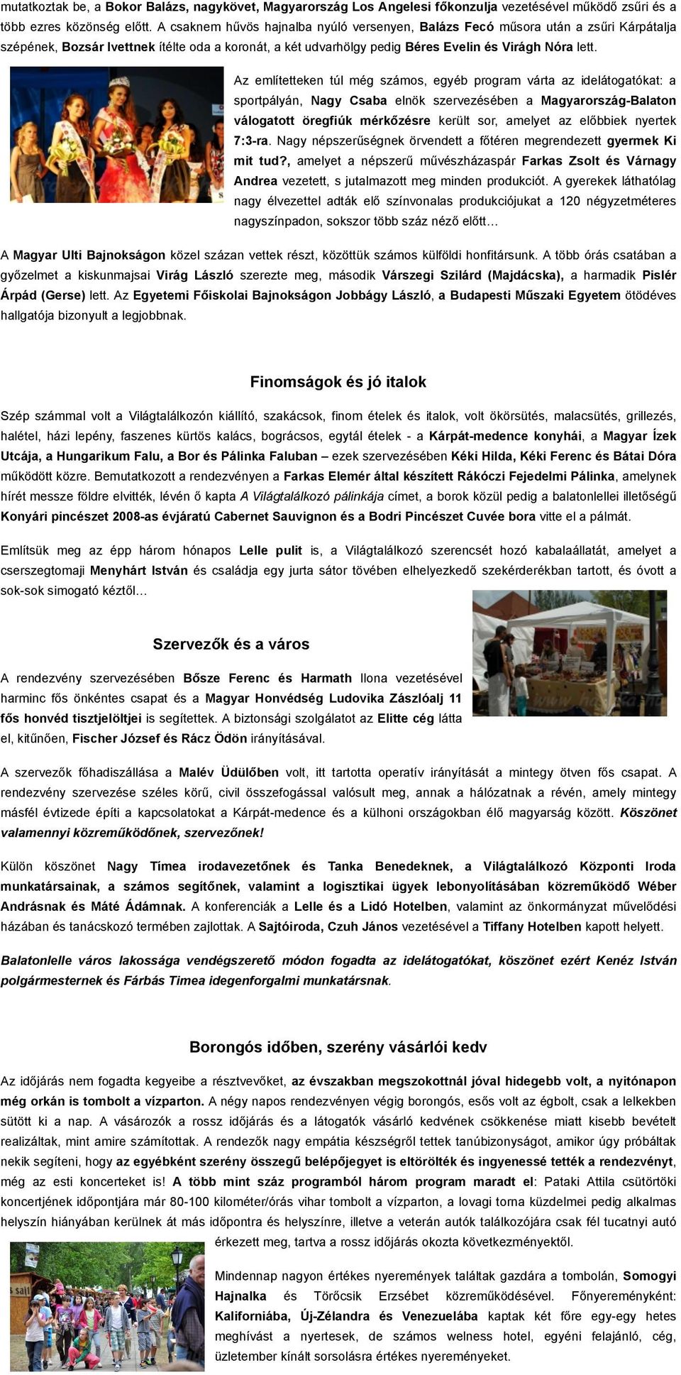 Az említetteken túl még számos, egyéb program várta az idelátogatókat: a sportpályán, Nagy Csaba elnök szervezésében a Magyarország-Balaton válogatott öregfiúk mérkőzésre került sor, amelyet az