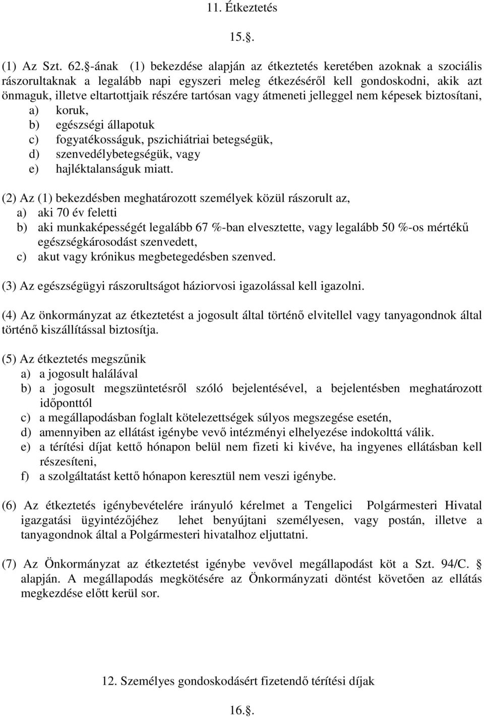tartósan vagy átmeneti jelleggel nem képesek biztosítani, a) koruk, b) egészségi állapotuk c) fogyatékosságuk, pszichiátriai betegségük, d) szenvedélybetegségük, vagy e) hajléktalanságuk miatt.