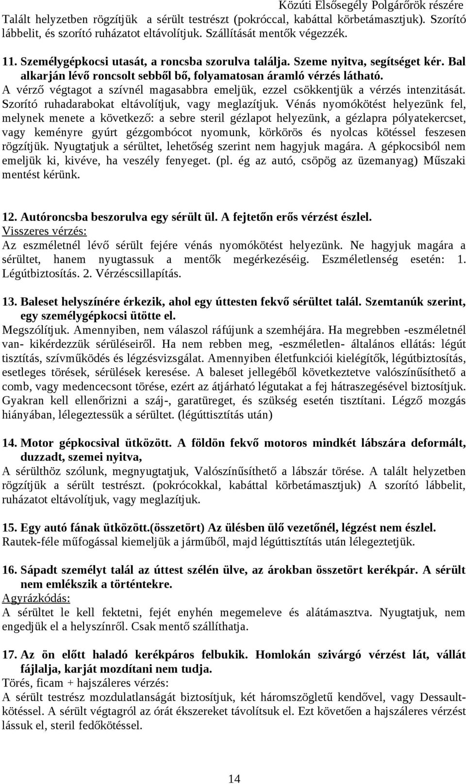 A vérző végtagot a szívnél magasabbra emeljük, ezzel csökkentjük a vérzés intenzitását. Szorító ruhadarabokat eltávolítjuk, vagy meglazítjuk.
