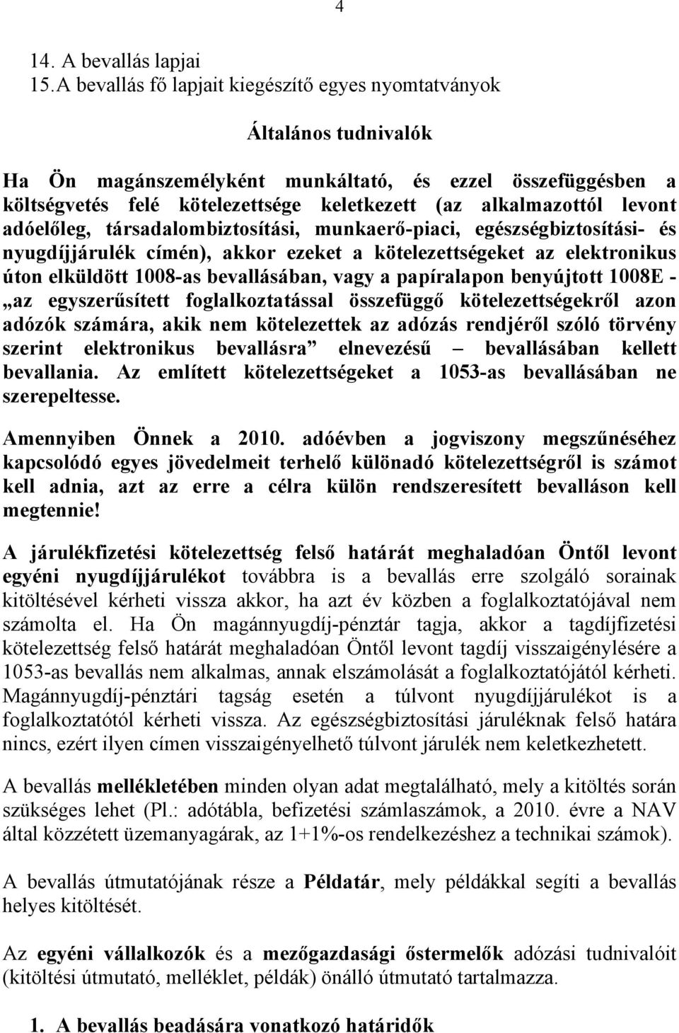 levont adóelőleg, társadalombiztosítási, munkaerő-piaci, egészségbiztosítási- és nyugdíjjárulék címén), akkor ezeket a kötelezettségeket az elektronikus úton elküldött 1008-as bevallásában, vagy a