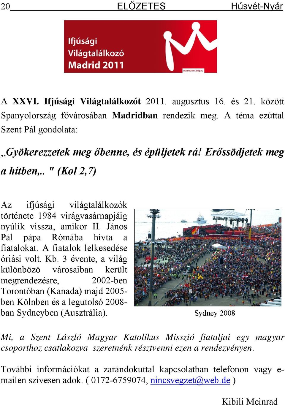 . " (Kol 2,7) Az ifjúsági világtalálkozók története 1984 virágvasárnapjáig nyúlik vissza, amikor II. János Pál pápa Rómába hívta a fiatalokat. A fiatalok lelkesedése óriási volt. Kb.