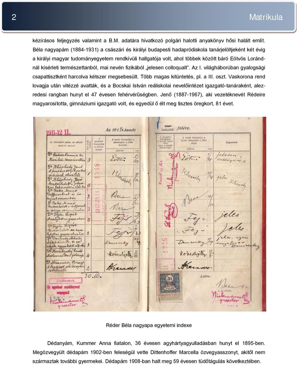 Lorándnál kísérleti természettanból, mai nevén fizikából jelesen colloqualt. Az I. világháborúban gyalogsági csapattisztként harcolva kétszer megsebesült. Több magas kitüntetés, pl. a III. oszt.