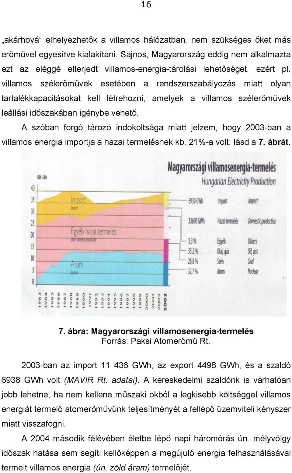 villamos szélerőművek esetében a rendszerszabályozás miatt olyan tartalékkapacitásokat kell létrehozni, amelyek a villamos szélerőművek leállási időszakában igénybe vehető.