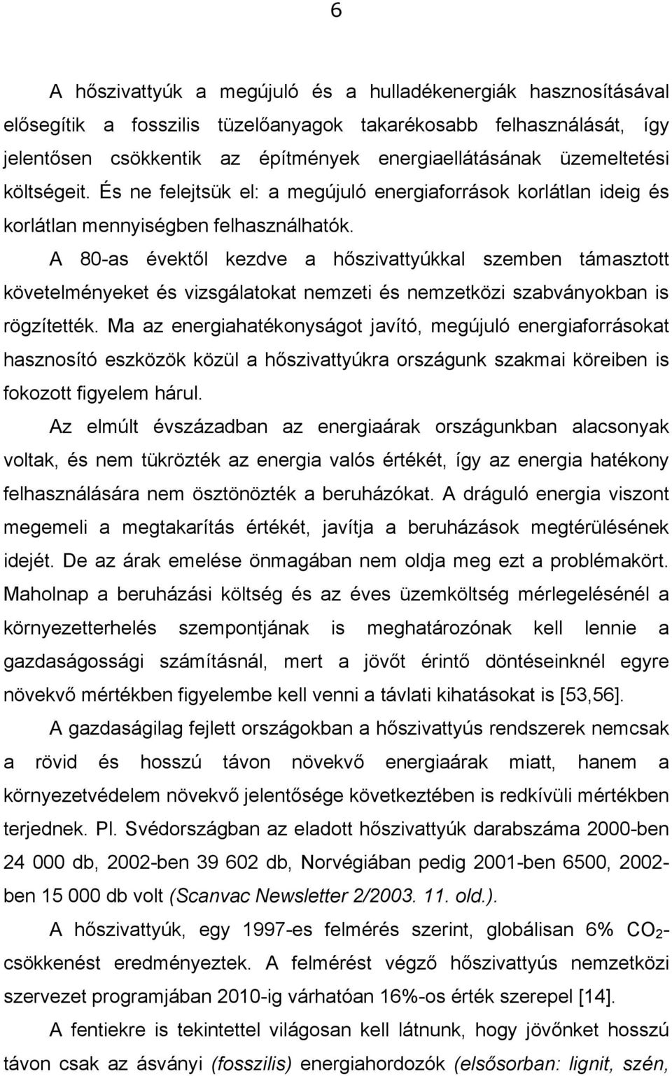 A 80-as évektől kezdve a hőszivattyúkkal szemben támasztott követelményeket és vizsgálatokat nemzeti és nemzetközi szabványokban is rögzítették.