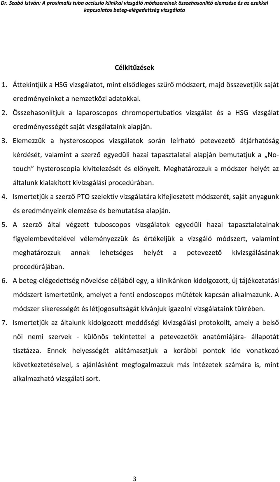 Elemezzük a hysteroscopos vizsgálatok során leírható petevezető átjárhatóság kérdését, valamint a szerző egyedüli hazai tapasztalatai alapján bemutatjuk a Notouch hysteroscopia kivitelezését és