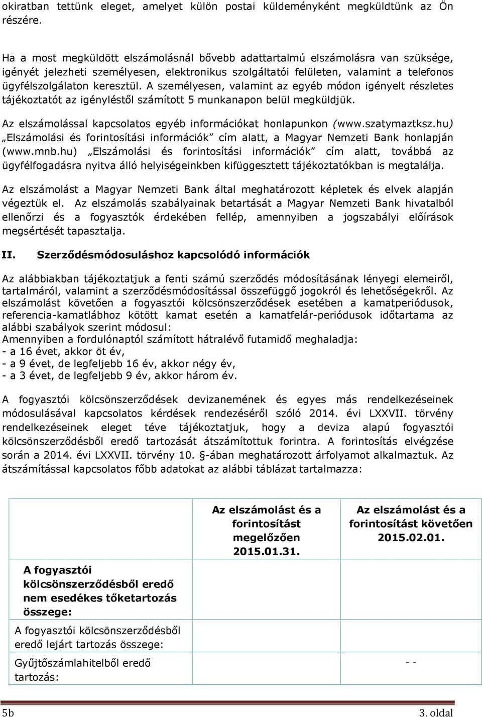 A személyesen, valamint az egyéb módon igényelt részletes tájékoztatót az igényléstől számított 5 munkanapon belül megküldjük. Az elszámolással kapcsolatos egyéb információkat honlapunkon (www.