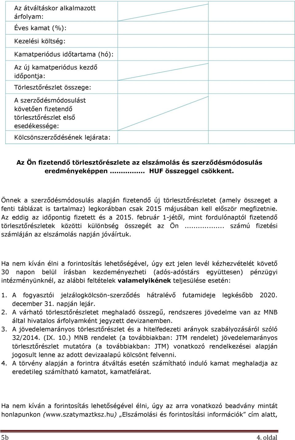 Önnek a szerződésmódosulás alapján fizetendő új törlesztőrészletet (amely összeget a fenti táblázat is tartalmaz) legkorábban csak 2015 májusában kell először megfizetnie.