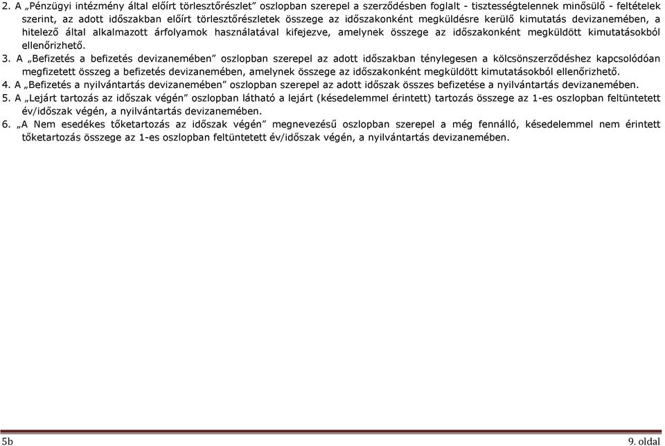 A Befizetés a befizetés oszlopban szerepel az adott időszakban ténylegesen a kölcsönszerződéshez kapcsolódóan megfizetett összeg a befizetés, amelynek összege az időszakonként megküldött