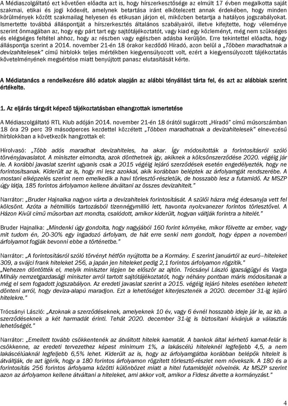 Ismertette továbbá álláspontját a hírszerkesztés általános szabályairól, illetve kifejtette, hogy véleménye szerint önmagában az, hogy egy párt tart egy sajtótájékoztatót, vagy kiad egy közleményt,