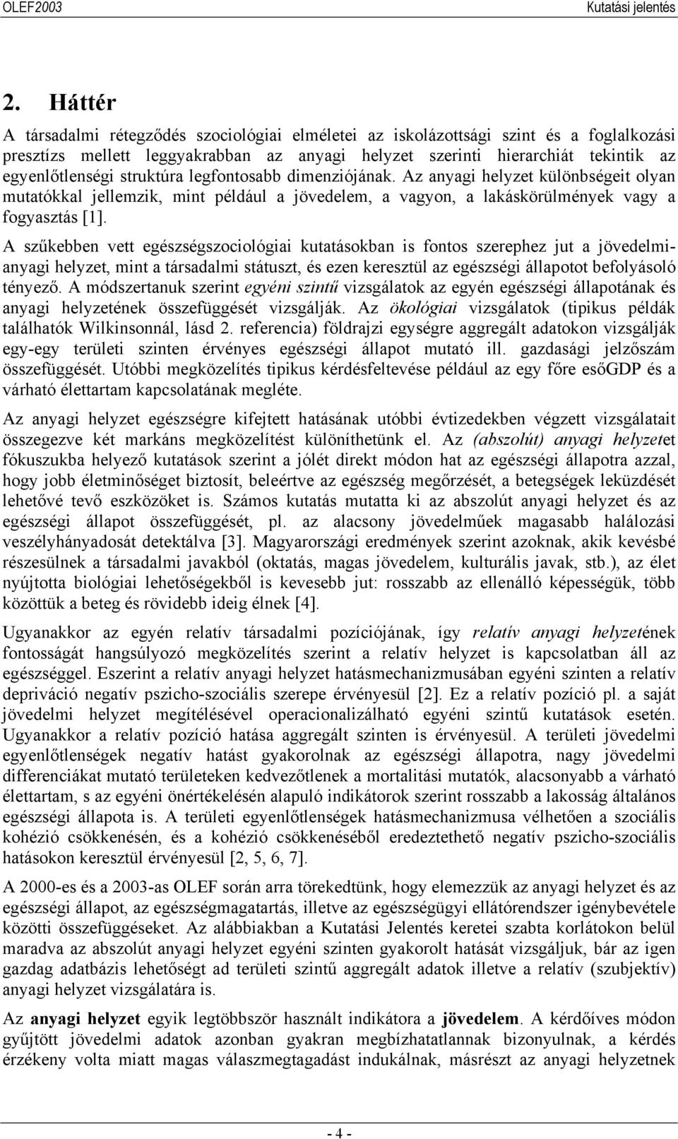 A szűkebben vett egészségszociológiai kutatásokban is fontos szerephez jut a jövedelmianyagi helyzet, mint a társadalmi státuszt, és ezen keresztül az egészségi állapotot befolyásoló tényező.