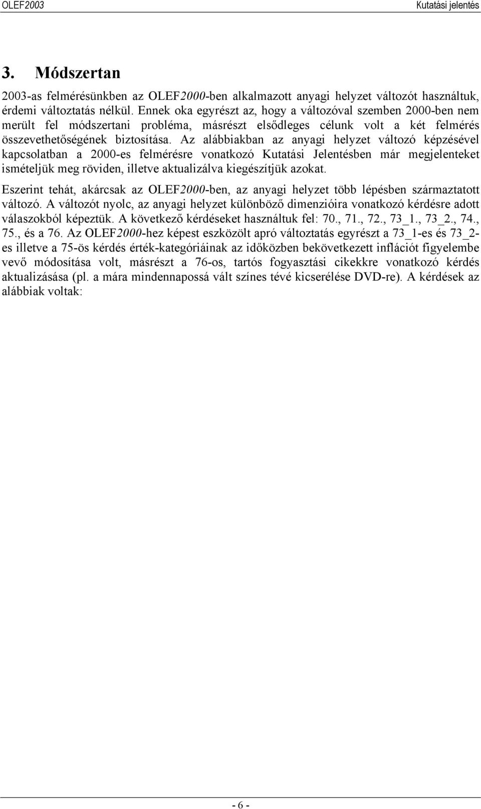 Az alábbiakban az anyagi helyzet változó képzésével kapcsolatban a 2000-es felmérésre vonatkozó Kutatási Jelentésben már megjelenteket ismételjük meg röviden, illetve aktualizálva kiegészítjük azokat.