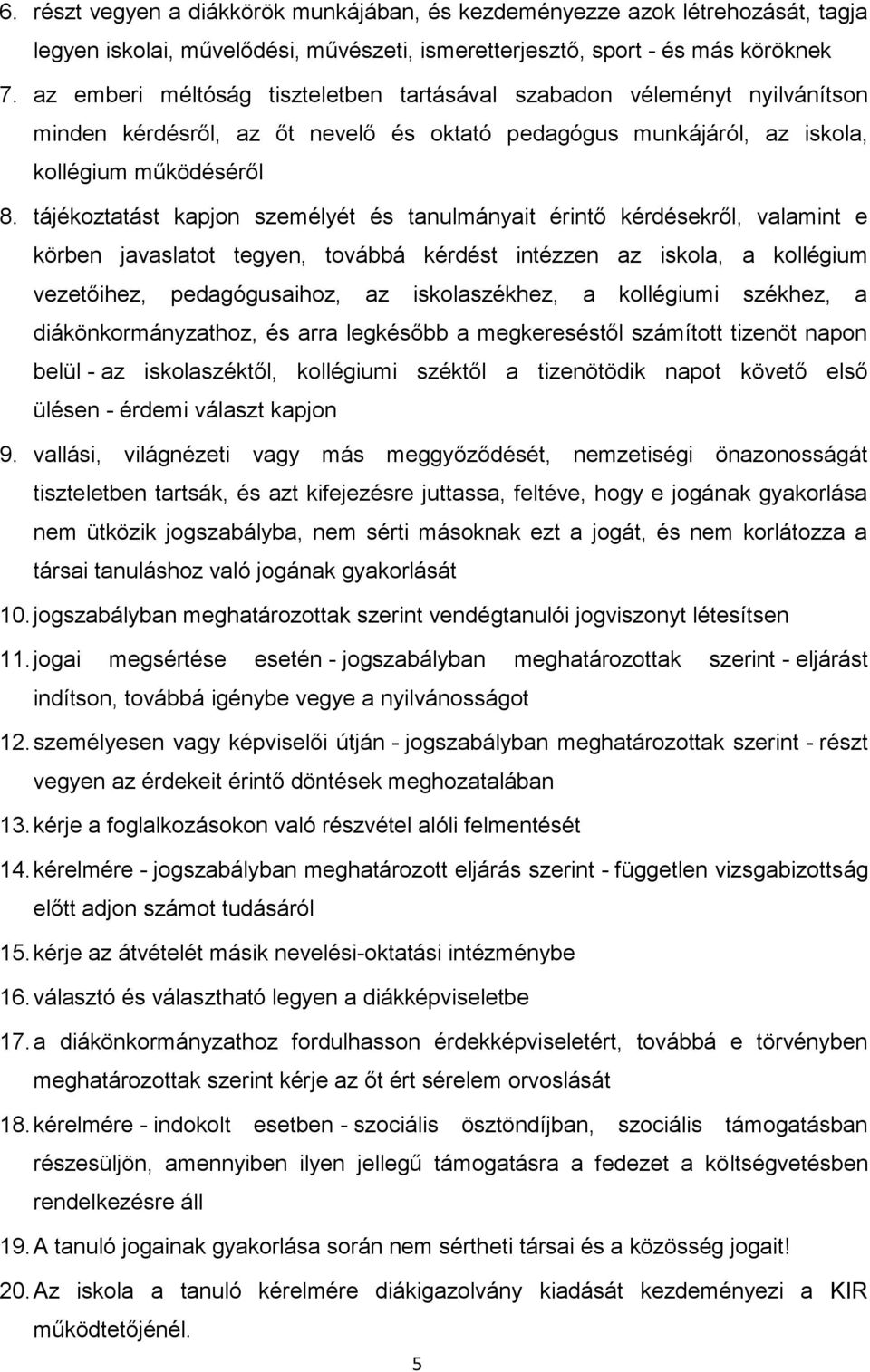 tájékoztatást kapjon személyét és tanulmányait érintő kérdésekről, valamint e körben javaslatot tegyen, továbbá kérdést intézzen az iskola, a kollégium vezetőihez, pedagógusaihoz, az iskolaszékhez, a