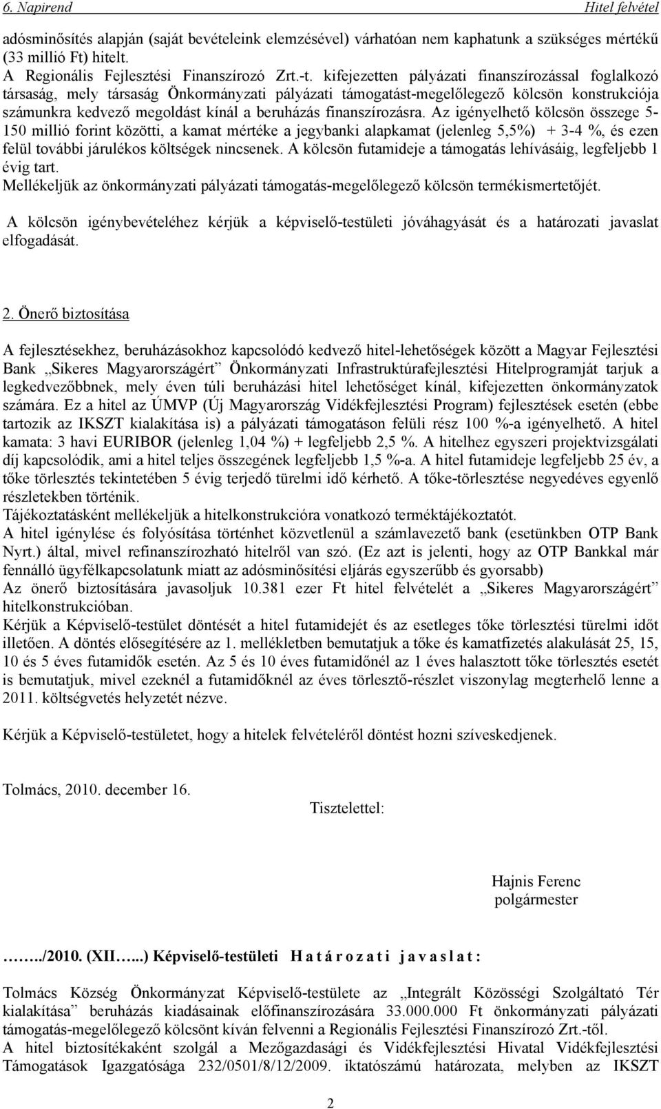 finanszírozásra. Az igényelhető kölcsön összege 5-150 millió forint közötti, a kamat mértéke a jegybanki alapkamat (jelenleg 5,5%) + 3-4 %, és ezen felül további járulékos költségek nincsenek.