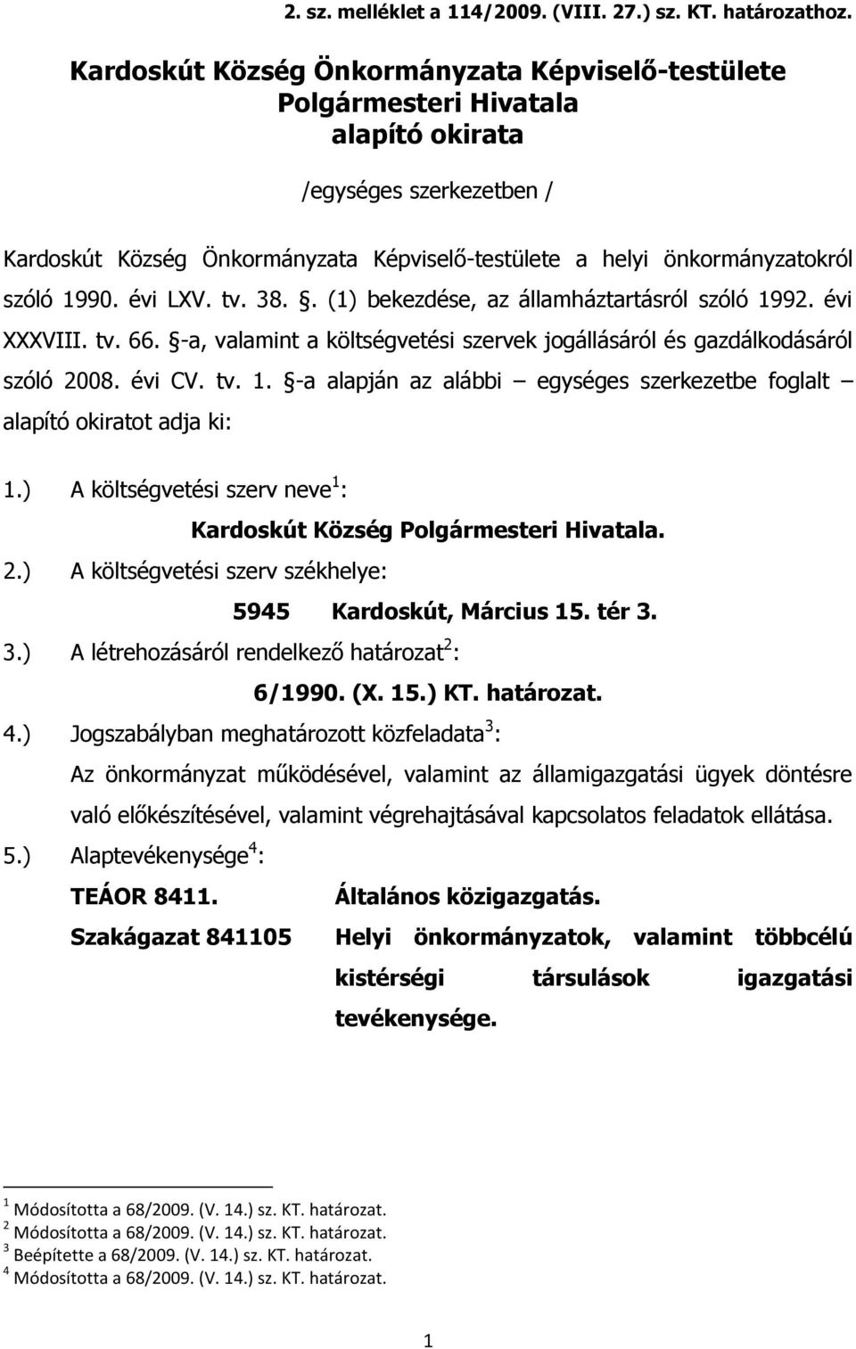 1990. évi LXV. tv. 38.. (1) bekezdése, az államháztartásról szóló 1992. évi XXXVIII. tv. 66. -a, valamint a költségvetési szervek jogállásáról és gazdálkodásáról szóló 2008. évi CV. tv. 1. -a alapján az alábbi egységes szerkezetbe foglalt alapító okiratot adja ki: 1.