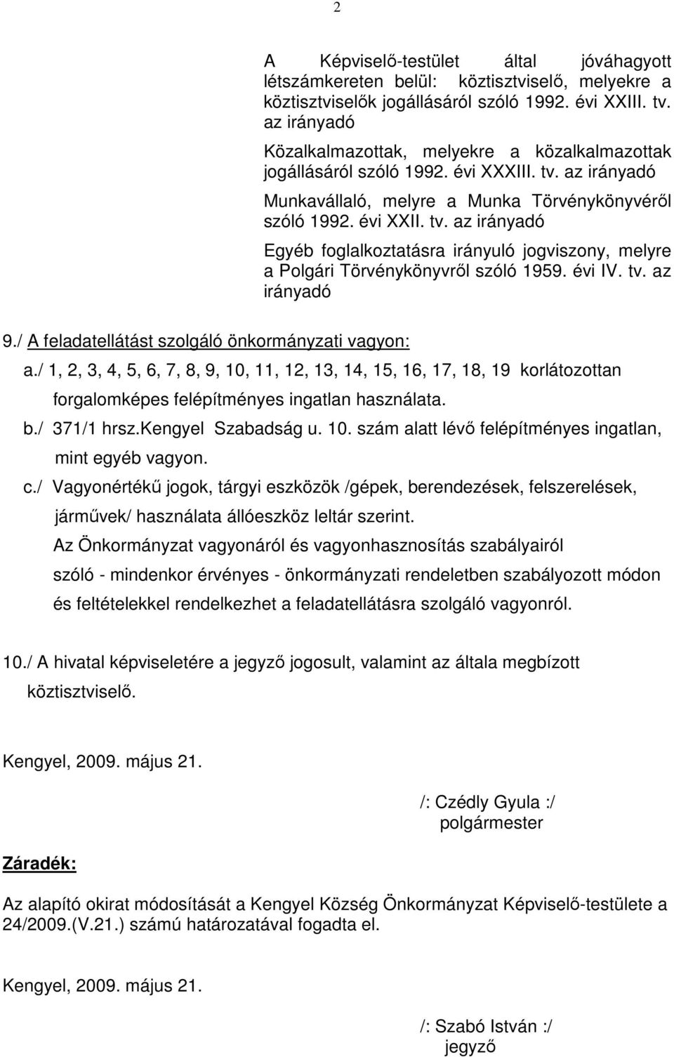 évi IV. tv. az irányadó a./ 1, 2, 3, 4, 5, 6, 7, 8, 9, 10, 11, 12, 13, 14, 15, 16, 17, 18, 19 korlátozottan forgalomképes felépítményes ingatlan használata. b./ 371/1 hrsz.kengyel Szabadság u. 10. szám alatt lévő felépítményes ingatlan, mint egyéb vagyon.