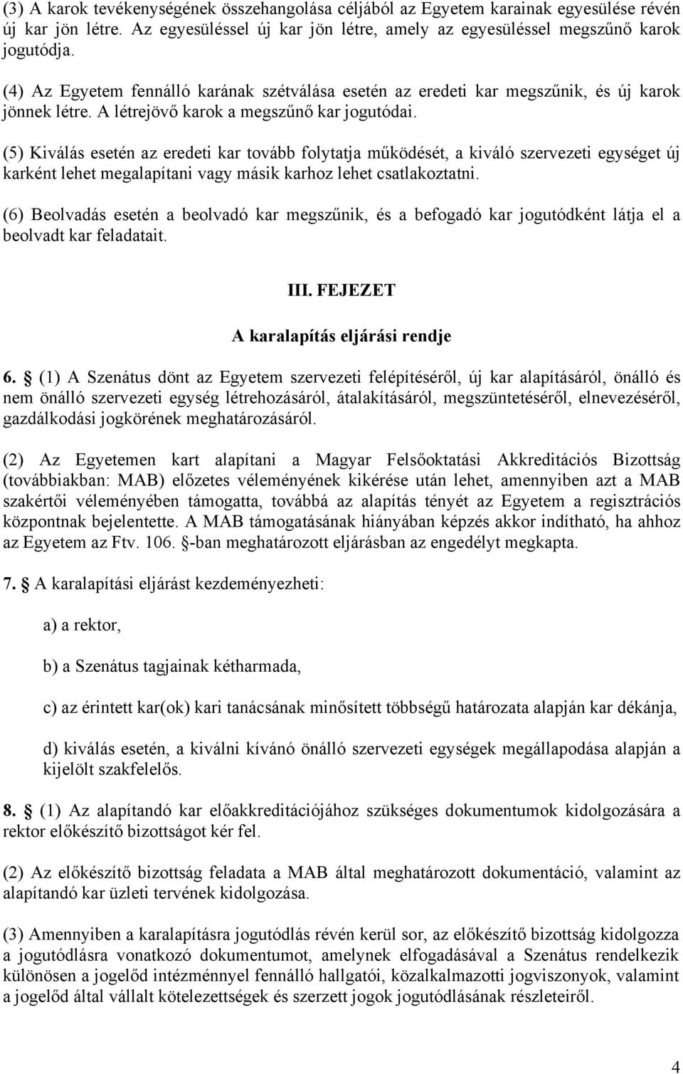 (5) Kiválás esetén az eredeti kar tovább folytatja működését, a kiváló szervezeti egységet új karként lehet megalapítani vagy másik karhoz lehet csatlakoztatni.