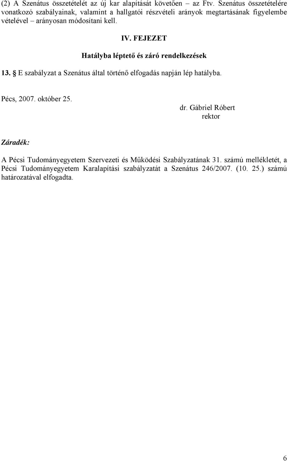 IV. FEJEZET Hatályba léptető és záró rendelkezések 13. E szabályzat a Szenátus által történő elfogadás napján lép hatályba. Pécs, 2007. október 25.