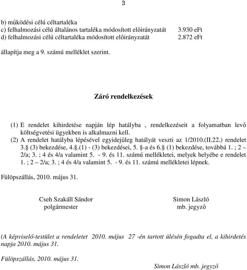 (2) A rendelet hatályba lépésével egyidejűleg hatályát veszti az 1/2010.(II.22.) rendelet 3. (3) bekezdése, 4..(1) - (3) bekezdései, 5. -a és 6. (1) bekezdése, továbbá 1. ; 2 2/a; 3.