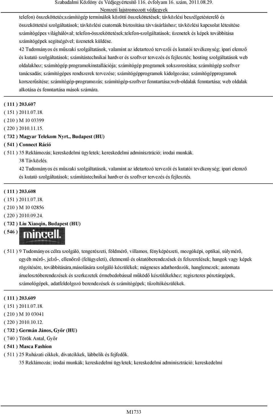 42 Tudományos és műszaki szolgáltatások, valamint az idetartozó tervezői és kutatói tevékenység; ipari elemző és kutató szolgáltatások; számítástechnikai hardver és szoftver tervezés és fejlesztés;