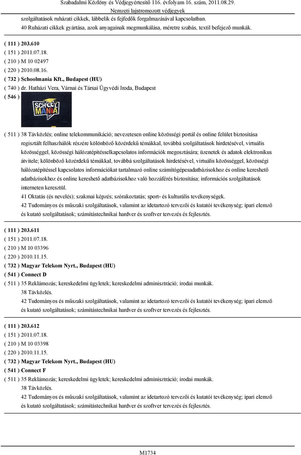 Hatházi Vera, Várnai és Társai Ügyvédi Iroda, Budapest ( 511 ) 38 Távközlés; online telekommunikáció; nevezetesen online közösségi portál és online felület biztosítása regisztált felhaszhálók részére