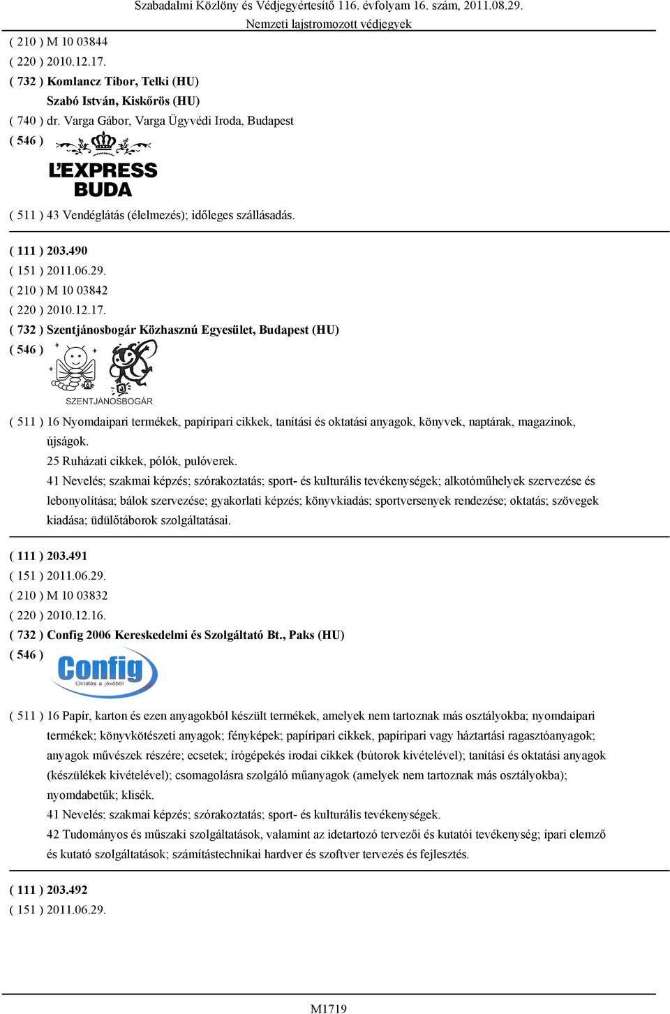 ( 732 ) Szentjánosbogár Közhasznú Egyesület, Budapest (HU) ( 511 ) 16 Nyomdaipari termékek, papíripari cikkek, tanítási és oktatási anyagok, könyvek, naptárak, magazinok, újságok.