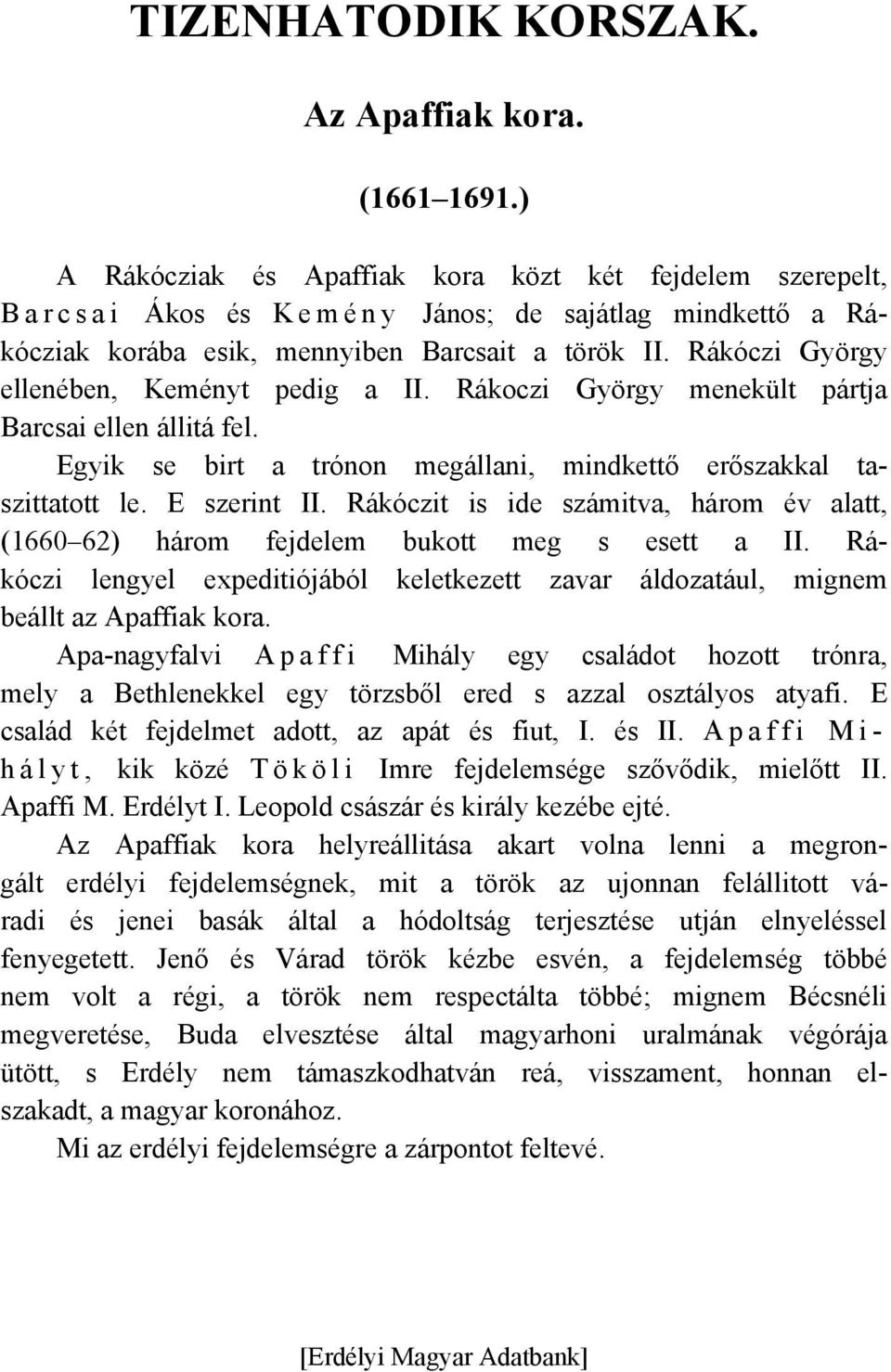 Rákóczi György ellenében, Keményt pedig a II. Rákoczi György menekült pártja Barcsai ellen állitá fel. Egyik se birt a trónon megállani, mindkettő erőszakkal taszittatott le. E szerint II.