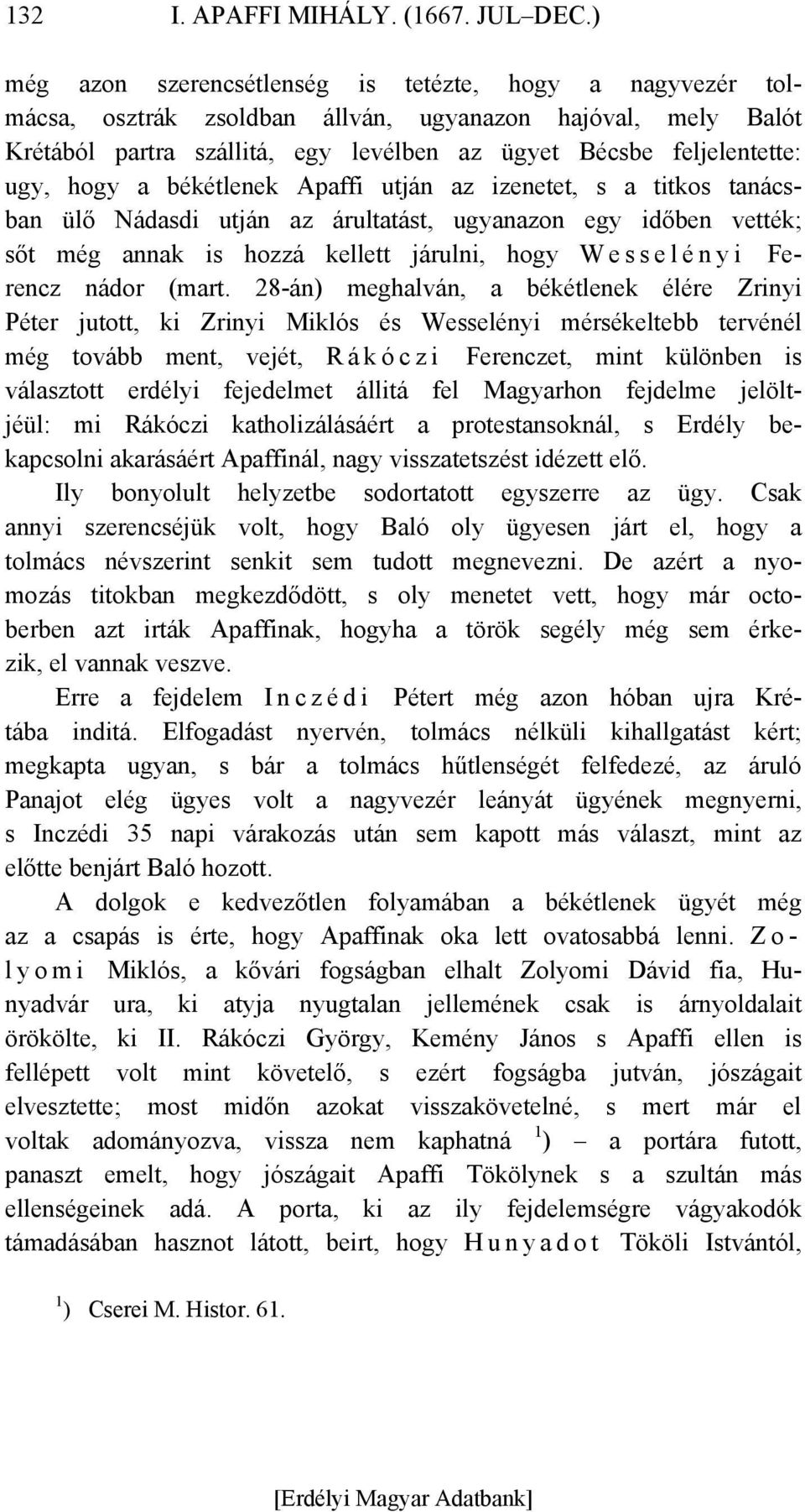 hogy a békétlenek Apaffi utján az izenetet, s a titkos tanácsban ülő Nádasdi utján az árultatást, ugyanazon egy időben vették; sőt még annak is hozzá kellett járulni, hogy W e s s e l é n y i Ferencz