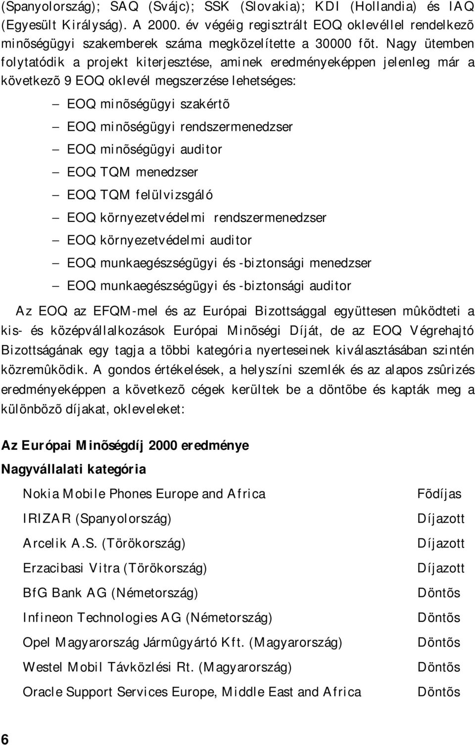 Nagy ütemben folytatódik a projekt kiterjesztése, aminek eredményeképpen jelenleg már a következõ 9 EOQ oklevél megszerzése lehetséges: EOQ minõségügyi szakértõ EOQ minõségügyi rendszermenedzser EOQ