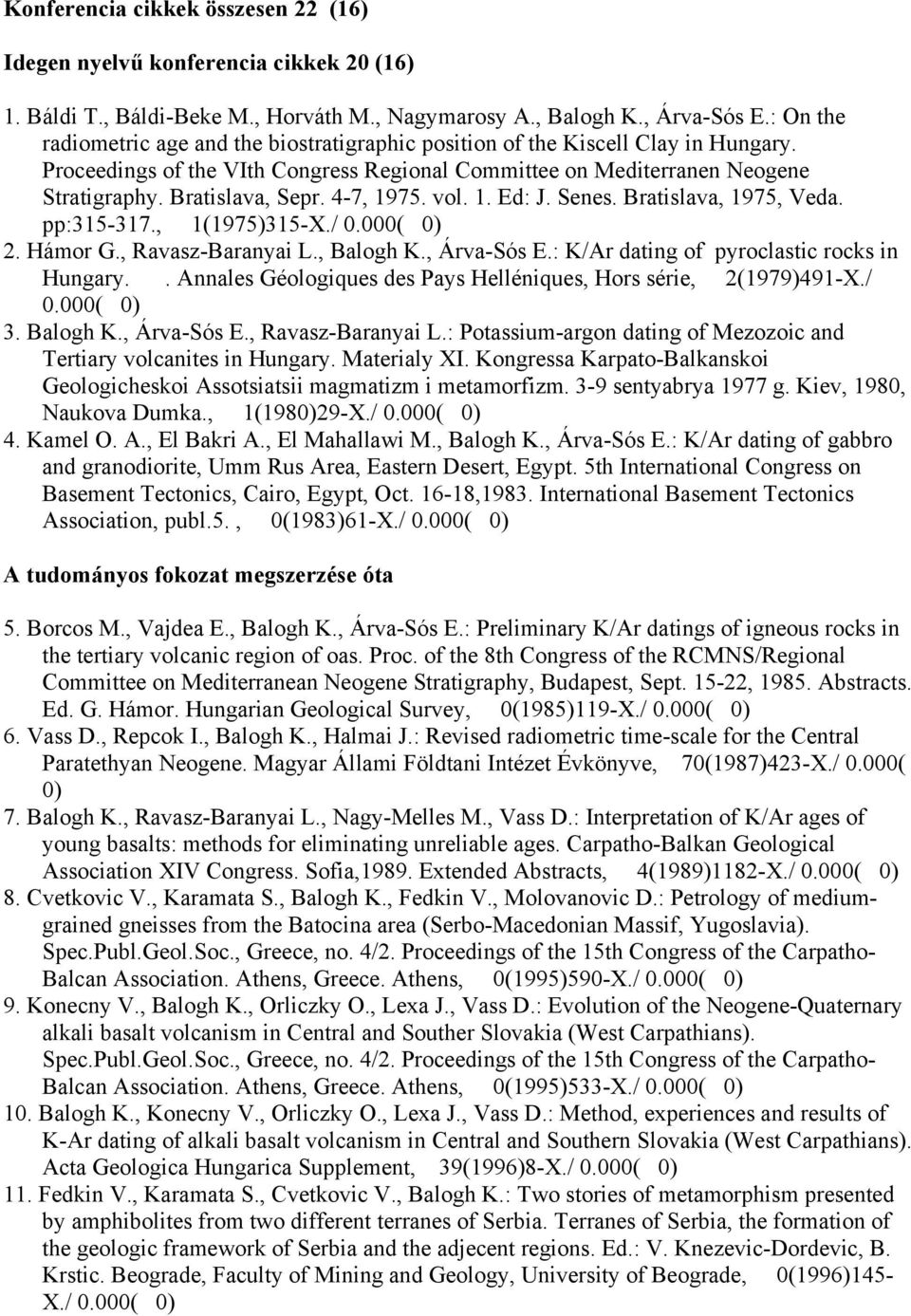 4-7, 1975. vol. 1. Ed: J. Senes. Bratislava, 1975, Veda. pp:315-317., 1(1975)315-X./ 0.000( 0) 2. Hámor G., Ravasz-Baranyai L., Balogh K., Árva-Sós E.: K/Ar dating of pyroclastic rocks in Hungary.