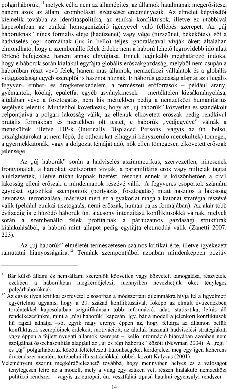 Az új háborúknak nincs formális eleje (hadüzenet) vagy vége (tűzszünet, békekötés), sőt a hadviselés jogi normáinak (ius in bello) teljes ignorálásával vívják őket; általában elmondható, hogy a